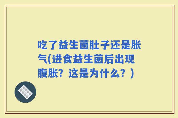 吃了益生菌肚子还是(进食益生菌后出现？这是为什么？)