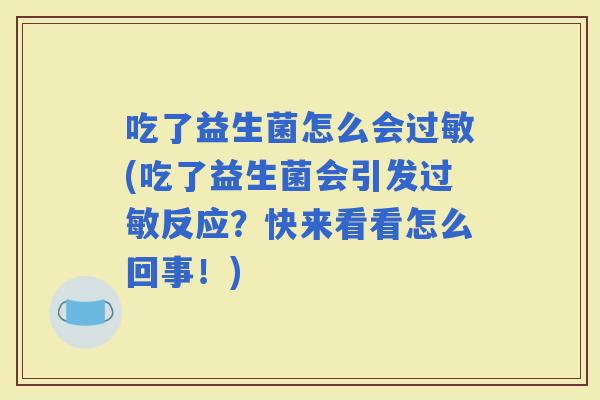 吃了益生菌怎么会(吃了益生菌会引发反应？快来看看怎么回事！)