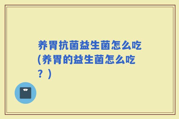 养胃益生菌怎么吃(养胃的益生菌怎么吃？)