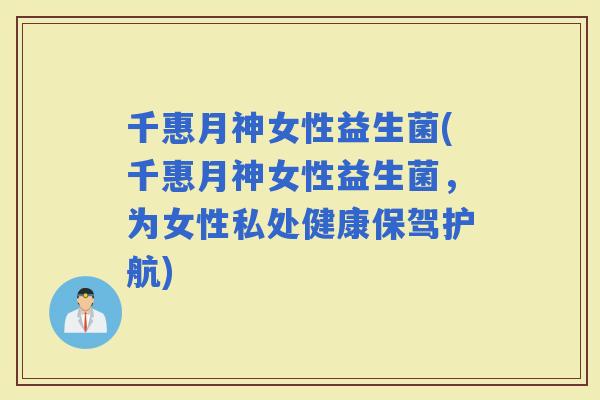 千惠月神女性益生菌(千惠月神女性益生菌，为女性私处健康保驾护航)