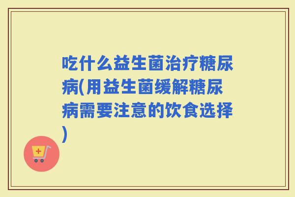 吃什么益生菌(用益生菌缓解需要注意的饮食选择)