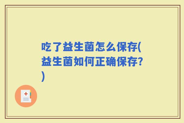 吃了益生菌怎么保存(益生菌如何正确保存？)
