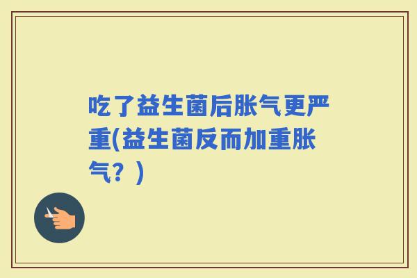 吃了益生菌后更严重(益生菌反而加重？)