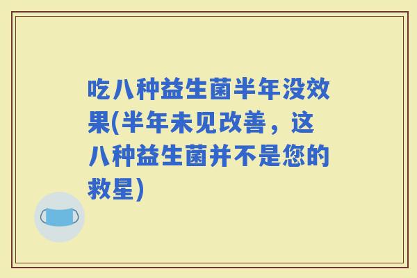 吃八种益生菌半年没效果(半年未见改善，这八种益生菌并不是您的救星)