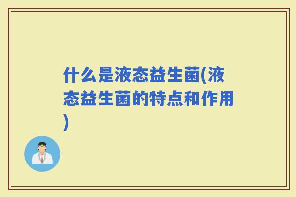 什么是液态益生菌(液态益生菌的特点和作用)