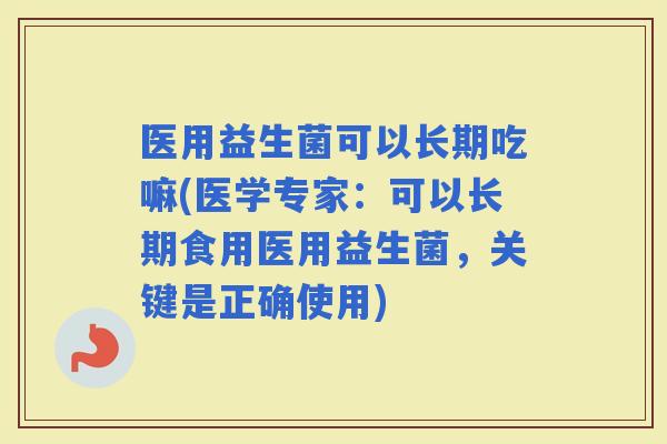 医用益生菌可以长期吃嘛(医学专家：可以长期食用医用益生菌，关键是正确使用)