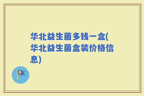 华北益生菌多钱一盒(华北益生菌盒装价格信息)