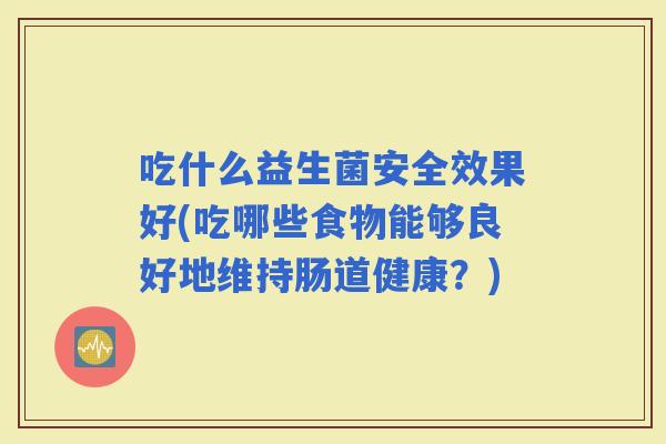 吃什么益生菌安全效果好(吃哪些食物能够良好地维持肠道健康？)