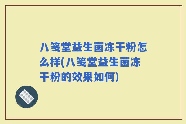 八笺堂益生菌冻干粉怎么样(八笺堂益生菌冻干粉的效果如何)