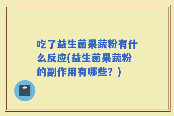 吃了益生菌果蔬粉有什么反应(益生菌果蔬粉的副作用有哪些？)