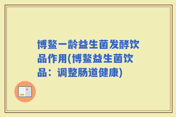 博鳌一龄益生菌发酵饮品作用(博鳌益生菌饮品：调整肠道健康)