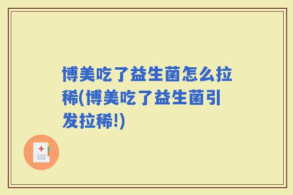 博美吃了益生菌怎么拉稀(博美吃了益生菌引发拉稀!)