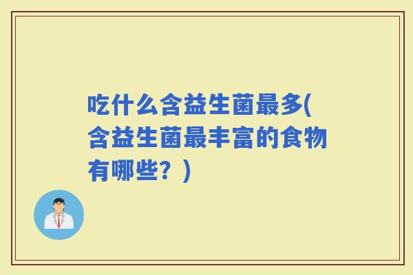 吃什么含益生菌多(含益生菌丰富的食物有哪些？)