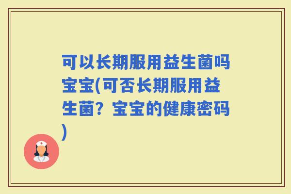 可以长期服用益生菌吗宝宝(可否长期服用益生菌？宝宝的健康密码)