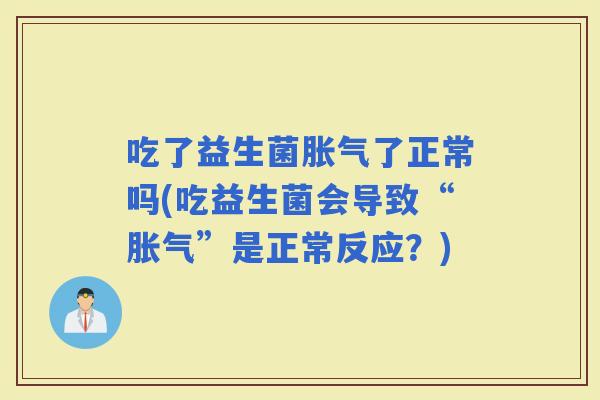 吃了益生菌了正常吗(吃益生菌会导致“”是正常反应？)