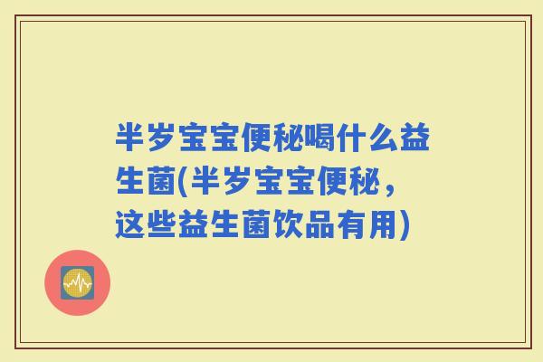 半岁宝宝喝什么益生菌(半岁宝宝，这些益生菌饮品有用)