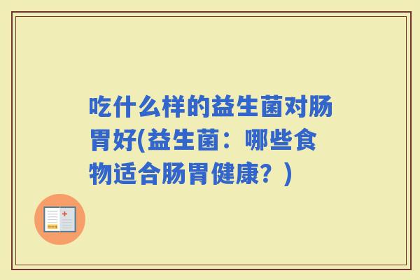 吃什么样的益生菌对肠胃好(益生菌：哪些食物适合肠胃健康？)