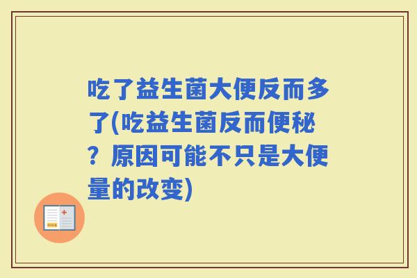 吃了益生菌大便反而多了(吃益生菌反而？原因可能不只是大便量的改变)