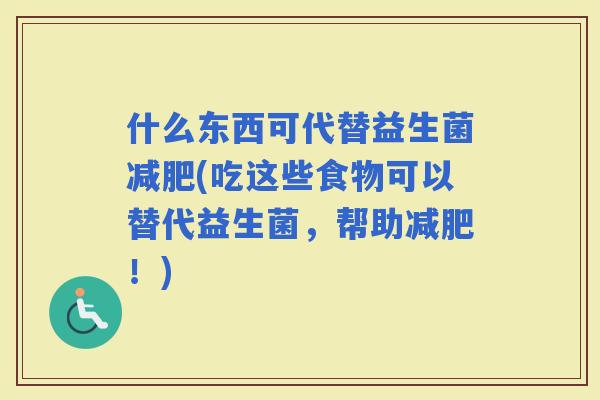 什么东西可代替益生菌(吃这些食物可以替代益生菌，帮助！)