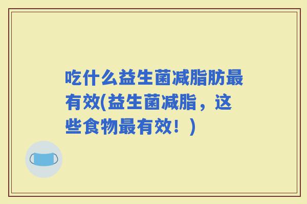 吃什么益生菌减脂肪有效(益生菌减脂，这些食物有效！)