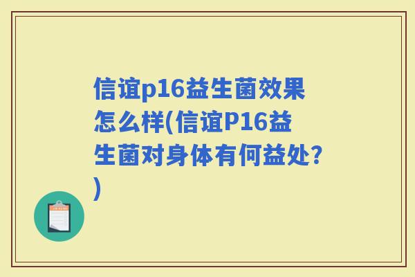 信谊p16益生菌效果怎么样(信谊P16益生菌对身体有何益处？)