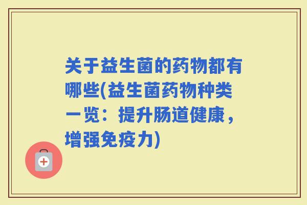 关于益生菌的都有哪些(益生菌种类一览：提升肠道健康，增强力)