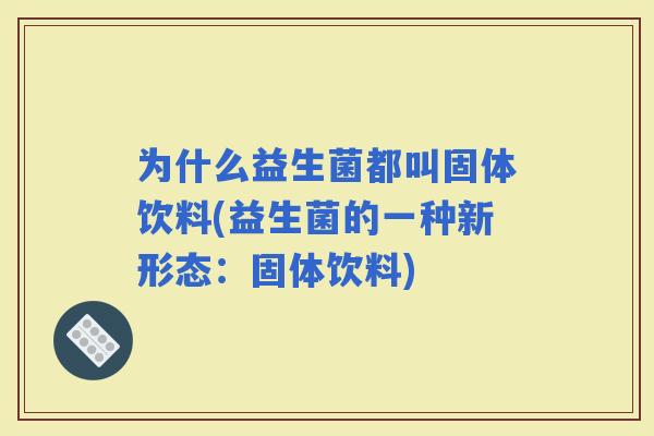 为什么益生菌都叫固体饮料(益生菌的一种新形态：固体饮料)