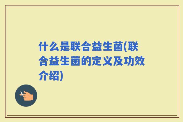 什么是联合益生菌(联合益生菌的定义及功效介绍)