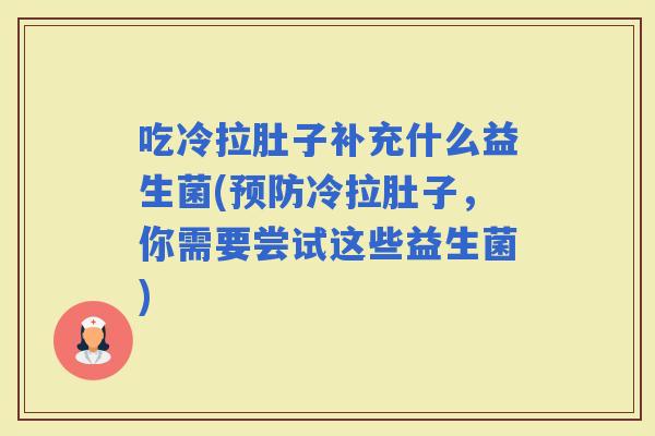 吃冷拉肚子补充什么益生菌(冷拉肚子，你需要尝试这些益生菌)
