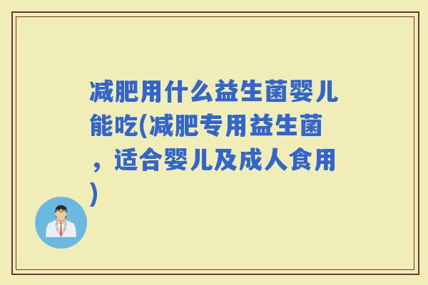 用什么益生菌婴儿能吃(专用益生菌，适合婴儿及成人食用)