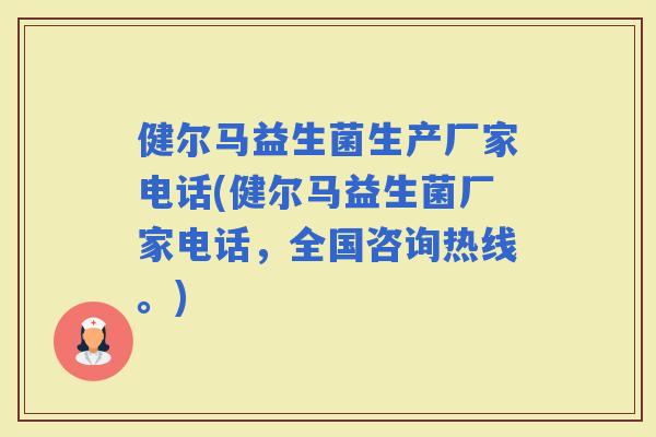 健尔马益生菌生产厂家电话(健尔马益生菌厂家电话，全国咨询热线。)