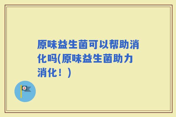 原味益生菌可以帮助消化吗(原味益生菌助力消化！)