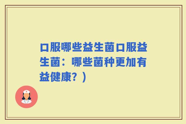 口服哪些益生菌口服益生菌：哪些菌种更加有益健康？)