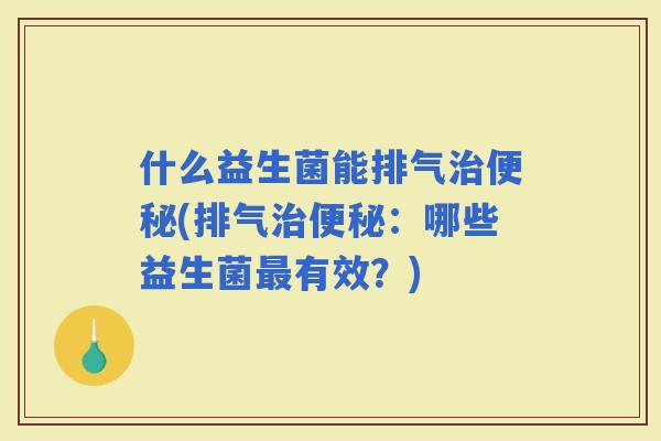 什么益生菌能排气(排气：哪些益生菌有效？)