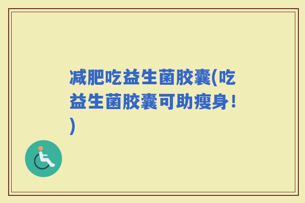 吃益生菌胶囊(吃益生菌胶囊可助瘦身！)