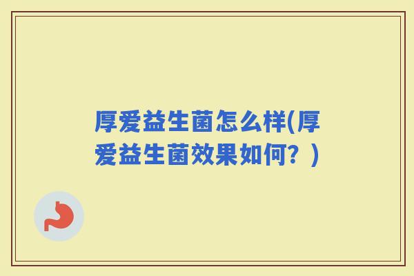 厚爱益生菌怎么样(厚爱益生菌效果如何？)