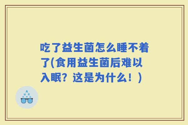 吃了益生菌怎么睡不着了(食用益生菌后难以入眠？这是为什么！)