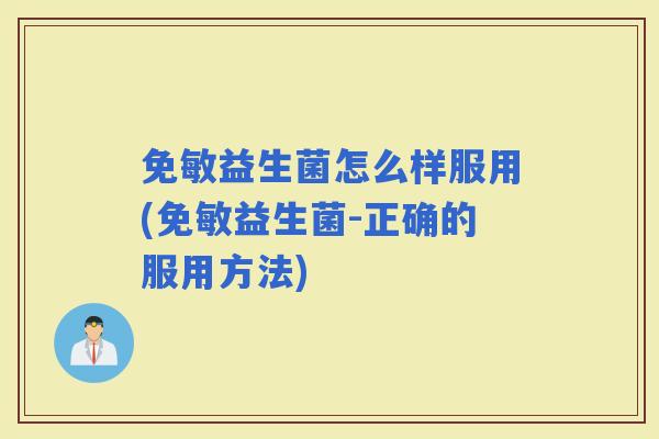 免敏益生菌怎么样服用(免敏益生菌-正确的服用方法)