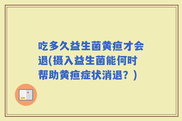 吃多久益生菌黄疸才会退(摄入益生菌能何时帮助黄疸症状消退？)