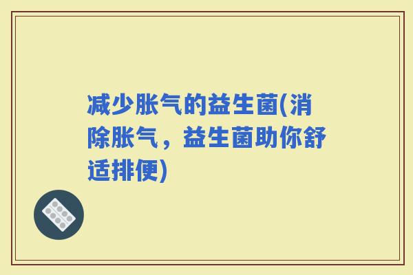 减少的益生菌(消除，益生菌助你舒适排便)