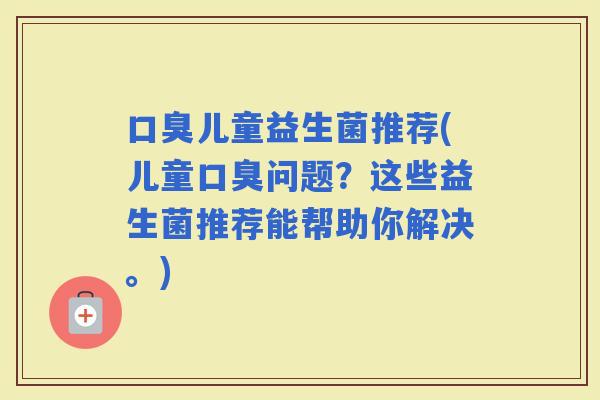 儿童益生菌推荐(儿童问题？这些益生菌推荐能帮助你解决。)