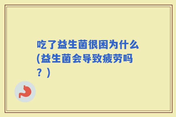 吃了益生菌很困为什么(益生菌会导致疲劳吗？)