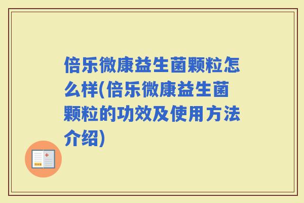倍乐微康益生菌颗粒怎么样(倍乐微康益生菌颗粒的功效及使用方法介绍)