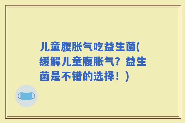 儿童腹吃益生菌(缓解儿童腹？益生菌是不错的选择！)