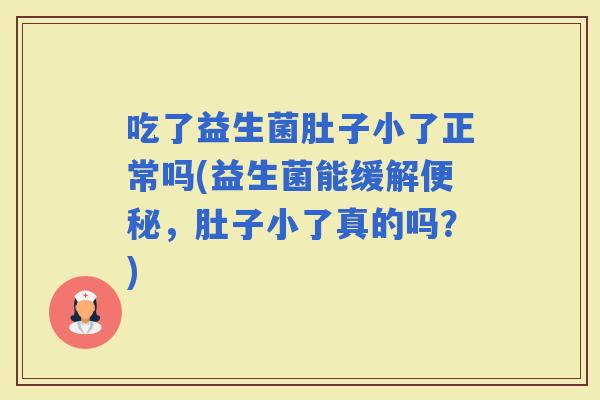 吃了益生菌肚子小了正常吗(益生菌能缓解，肚子小了真的吗？)