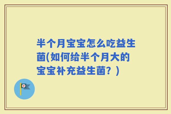 半个月宝宝怎么吃益生菌(如何给半个月大的宝宝补充益生菌？)