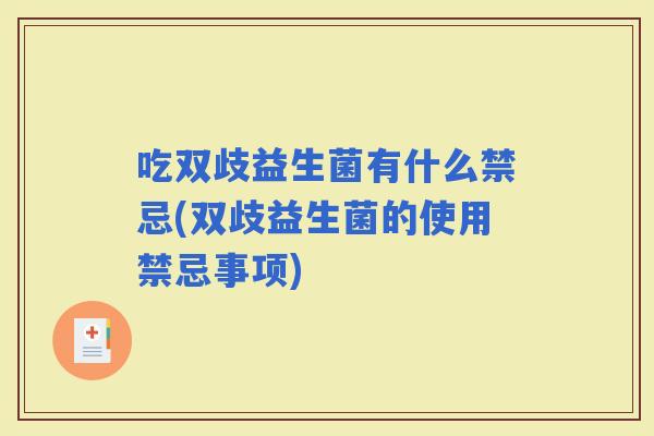 吃双歧益生菌有什么禁忌(双歧益生菌的使用禁忌事项)