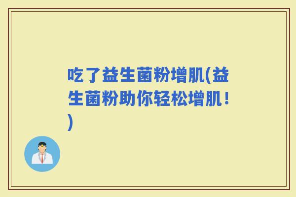 吃了益生菌粉增肌(益生菌粉助你轻松增肌！)
