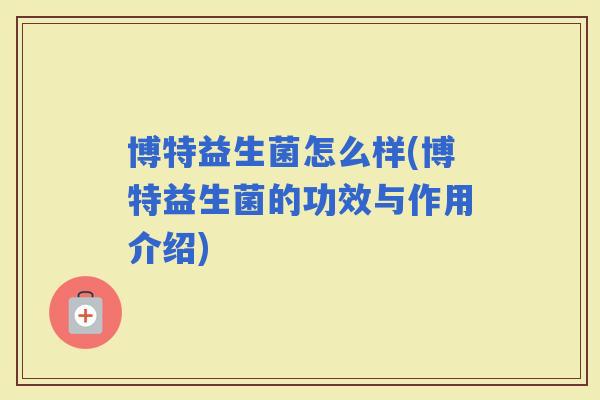博特益生菌怎么样(博特益生菌的功效与作用介绍)