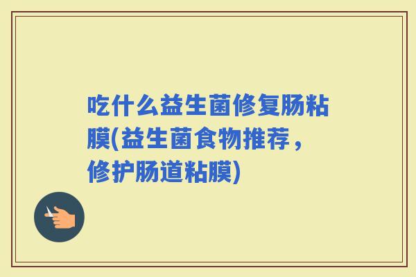 吃什么益生菌修复肠粘膜(益生菌食物推荐，修护肠道粘膜)